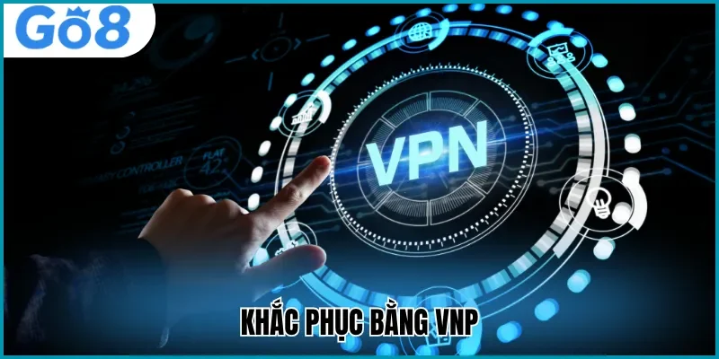 Sử dụng VPN khi Go8 bị chặn